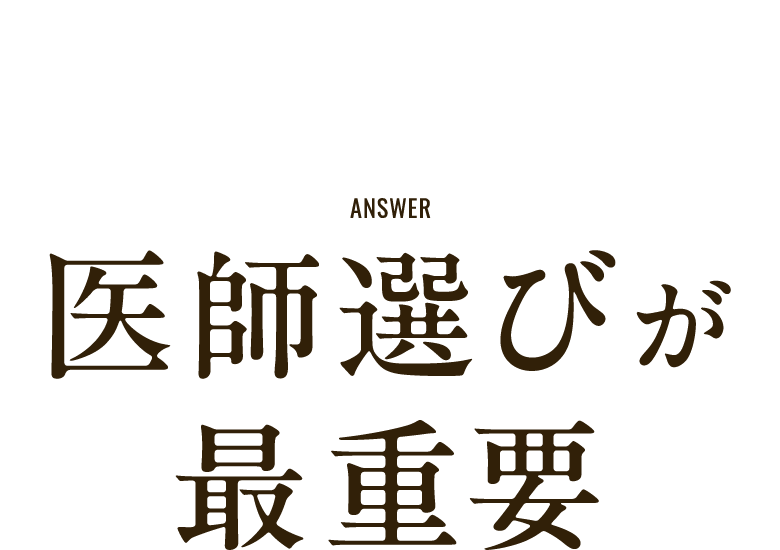 ANSWER 医師選びが最重要