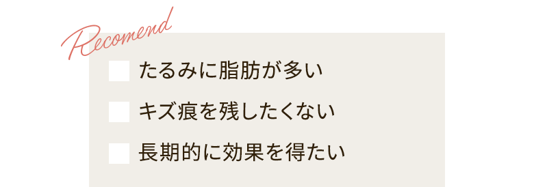 たるみに脂肪が多い キズ痕を残したくない 長期的に効果を得たい