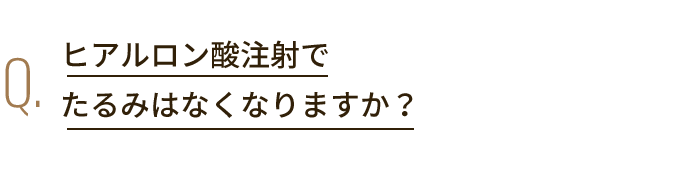 Q. ヒアルロン酸注射で たるみはなくなりますか？