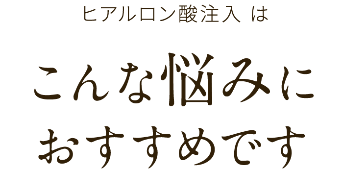 ヒアルロン酸注入は こんな悩みにおすすめです