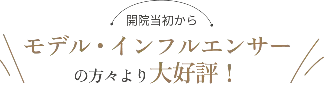 開院当初からモデル・インフルエンサーの方々より大好評！