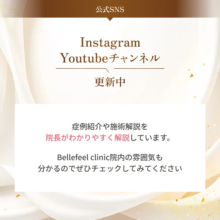 Instagram, YouTube更新中。症例紹介や施術解説を院長がわかりやすく解説しています。Bellefeel clinic院内の雰囲気も分かるのでぜひチェックしてみてください